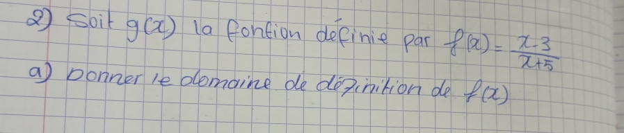 ② Soil g(x) la fontion definie par f(x)= (x-3)/x+5 
a ponner le domaine de doainition de f(x)