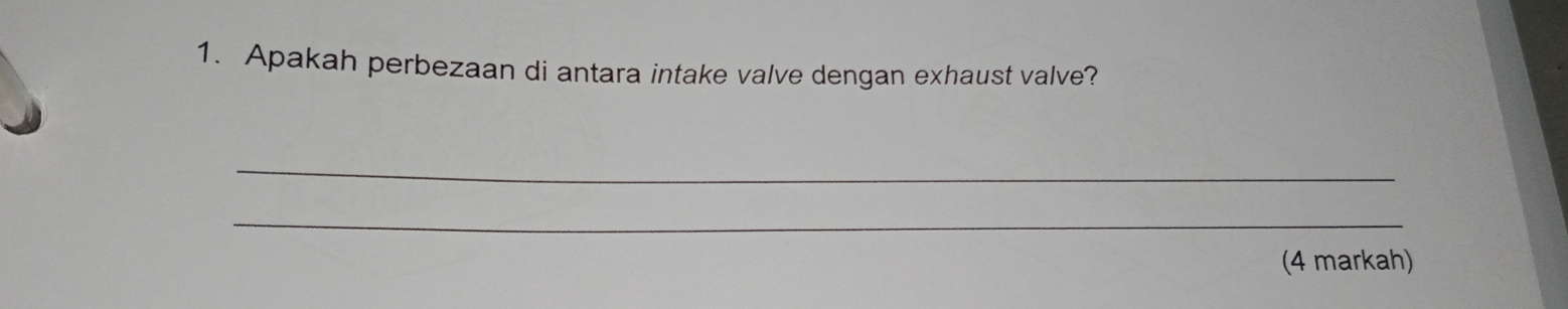 Apakah perbezaan di antara intake valve dengan exhaust valve? 
_ 
_ 
(4 markah)