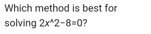 Which method is best for 
solving 2x^(wedge)2-8=0 ?