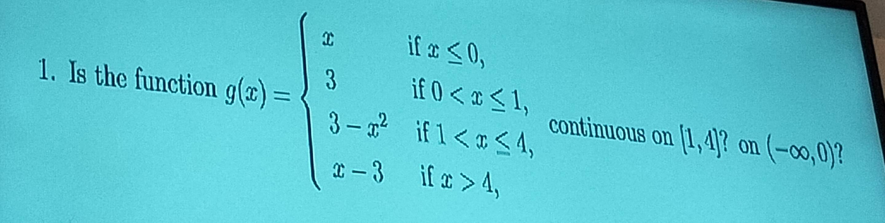 Is the function g(x)=beginarrayl xifx≤slant 0, 3ifx<5≤ 1, 3if0 continuous on (1,4)^c on (-∈fty ,0)