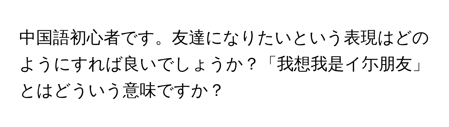 中国語初心者です。友達になりたいという表現はどのようにすれば良いでしょうか？「我想我是イ尓朋友」とはどういう意味ですか？