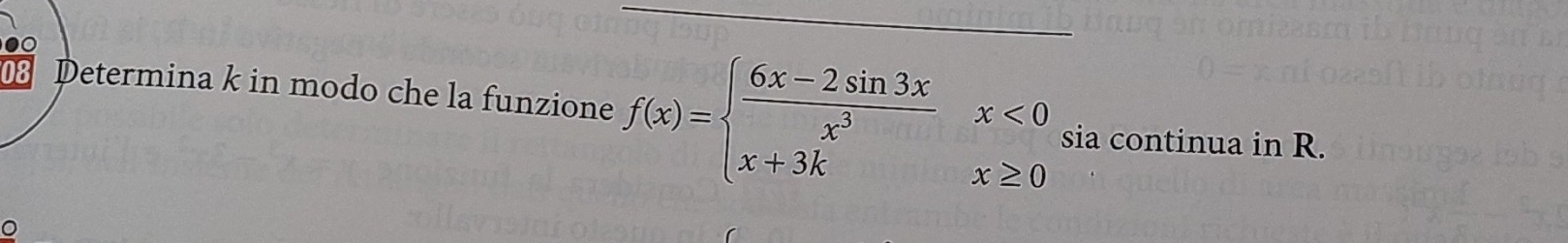 Determina k in modo che la funzione f(x)=beginarrayl  (6x-2sin 3x)/x^3 x<0 x+3kx≥ 0endarray. sia continua in R. 
。