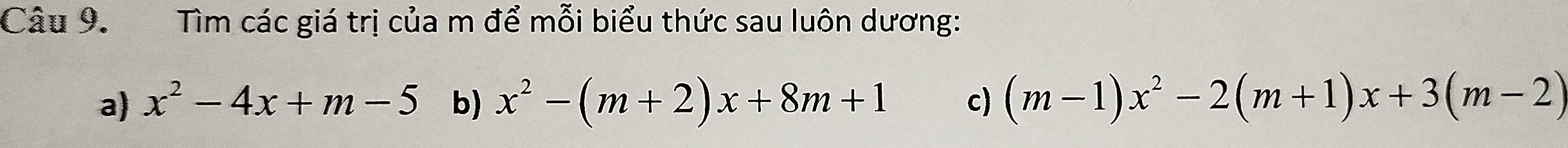 Tìm các giá trị của m để mỗi biểu thức sau luôn dương:
a) x^2-4x+m-5 b) x^2-(m+2)x+8m+1 c) (m-1)x^2-2(m+1)x+3(m-2)