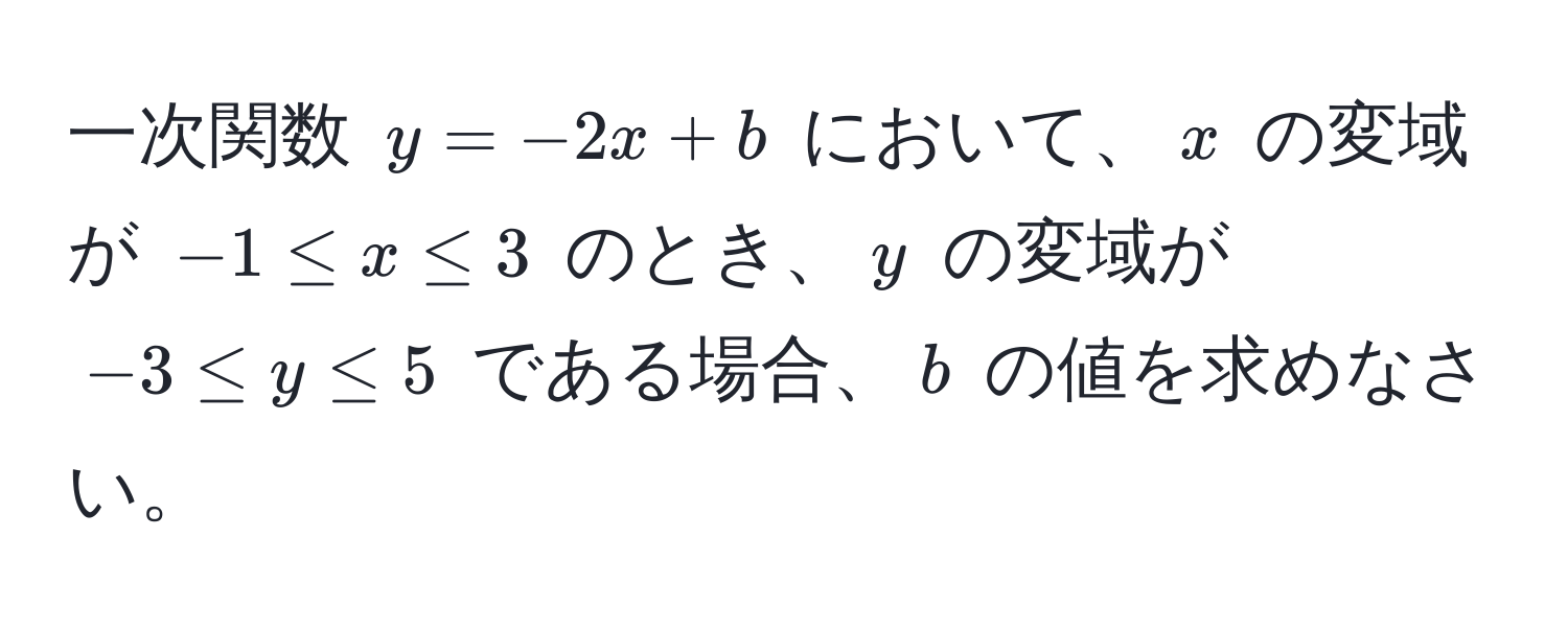 一次関数 $y = -2x + b$ において、$x$ の変域が $-1 ≤ x ≤ 3$ のとき、$y$ の変域が $-3 ≤ y ≤ 5$ である場合、$b$ の値を求めなさい。