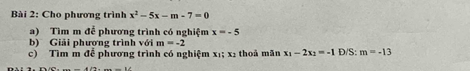 Cho phương trình x^2-5x-m-7=0
a) Tìm m để phương trình có nghiệm x=-5
b) Giải phương trình với m=-2
c) Tìm m để phương trình có nghiệm x_1; x_2 thoả mãn x_1-2x_2=-1 Đ/S: m=-13
x=1