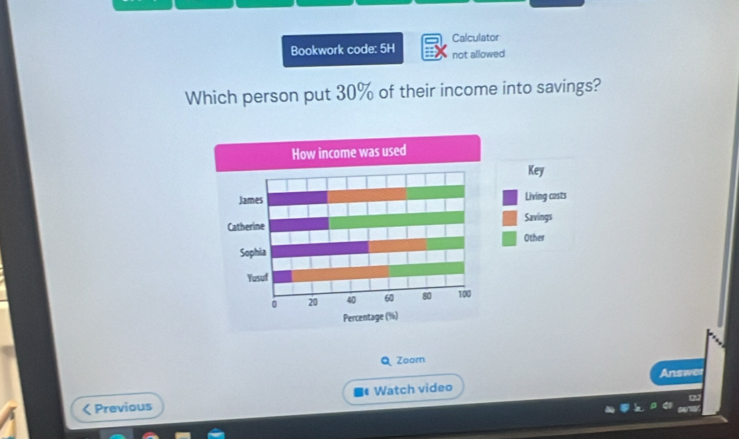 Calculator 
Bookwork code: 5H not allowed 
Which person put 30% of their income into savings? 
Zoom 
Answer 
< Previous Watch video