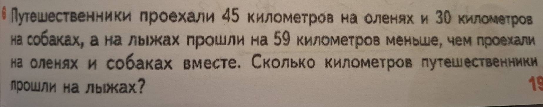 Мутешественники πроехали 45 киломеτров на оленяхи 3Ν киломеτров 
На собаках, а на льίжκах πрοшли на 59 километров меньше, чем проехали 
на оленяхисобаках вместе. Сколько километров πутешественники 
лрошли на лыжках? 
19