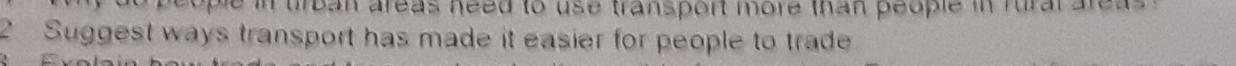 se in trban areas need to use transport more than people in rural are a . 
2 Suggest ways transport has made it easier for people to trade