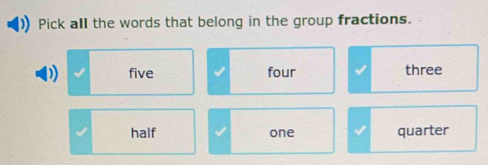 Pick all the words that belong in the group fractions.
five four three
half one quarter