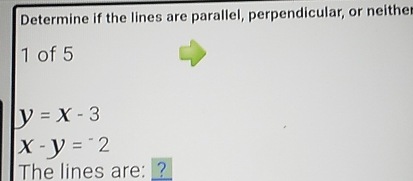 Determine if the lines are parallel, perpendicular, or neithe
1 of 5
y=x-3
x-y=^-2
The lines are: ?