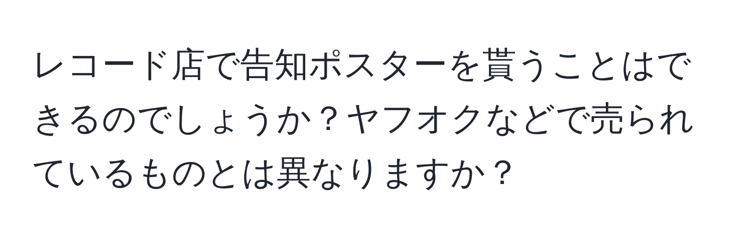 レコード店で告知ポスターを貰うことはできるのでしょうか？ヤフオクなどで売られているものとは異なりますか？