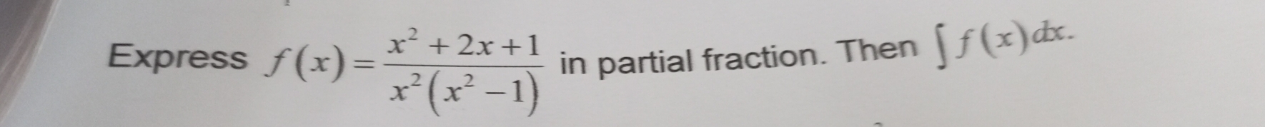 Express f(x)= (x^2+2x+1)/x^2(x^2-1)  in partial fraction. Then ∈t f(x)dx.