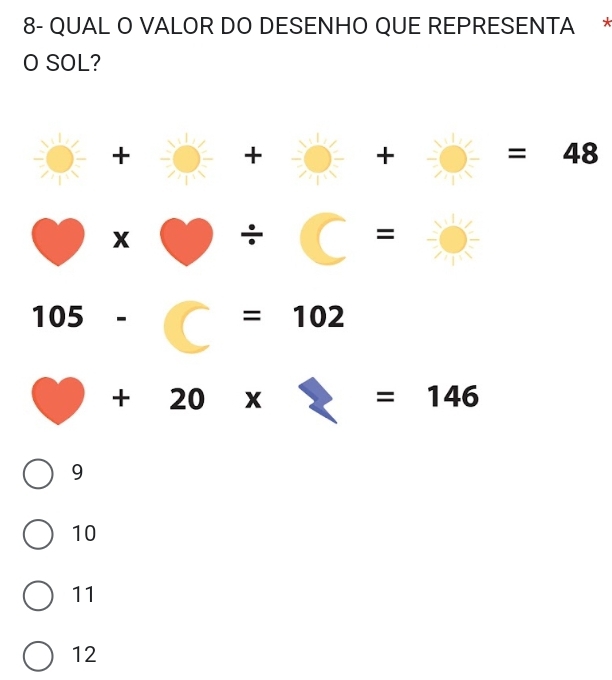 8- QUAL O VALOR DO DESENHO QUE REPRESENTA *
O SOL?
+
+
+
=48
x ÷
=
105-
=102
+ 20 x =146
9
10
11
12