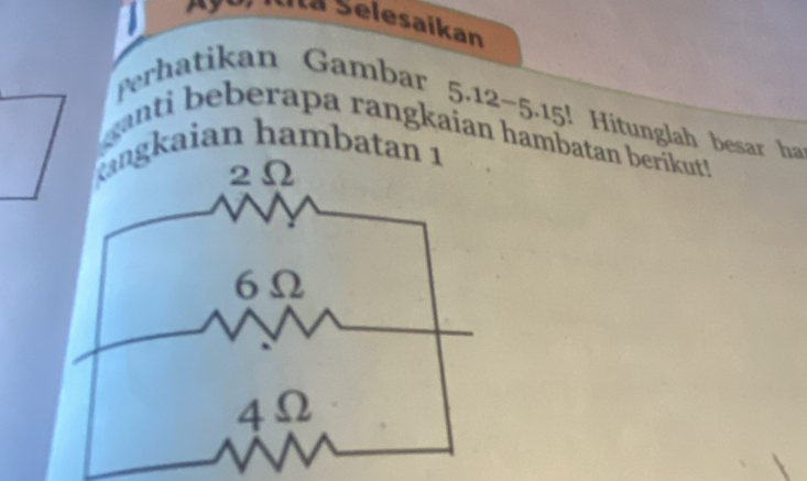 Ila Selesaikan 
Perhatikan Gambar
5.12-5.15 Hitunglah besar h 
anti beberapa rangkaian hambatan berikut! 
kaian hambat