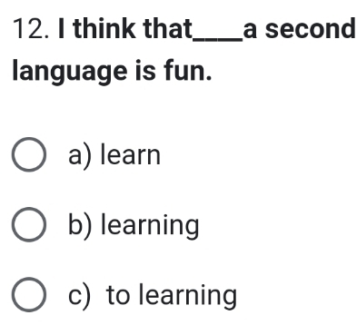 think that_ a second
language is fun.
a) learn
b) learning
c) to learning