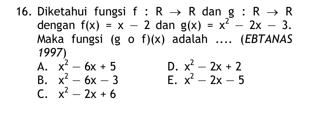 Diketahui fungsi f :Rto R dan g:Rto R
dengan f(x)=x-2 dan g(x)=x^2-2x-3. 
Maka fungsi (gof)(x) adalah … (EBTANAS
1997)
A. x^2-6x+5 D. x^2-2x+2
B. x^2-6x-3 E. x^2-2x-5
C. x^2-2x+6