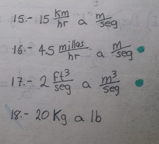 - 25 km/hr  a  m/seg 
16. -4.5 milles/hr  a  m/sec g 
17. - 2 Ft^3/sec g  a  m^3/5eg 
18. - 20Kg a 1b