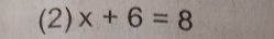 (2) x+6=8