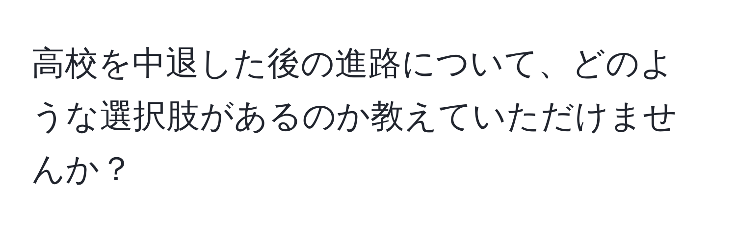 高校を中退した後の進路について、どのような選択肢があるのか教えていただけませんか？