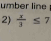 umber line 
2)  x/3 ≤ 7