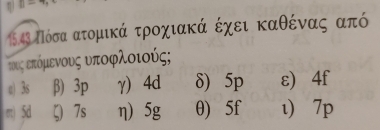 η 11- 
1543 ΠόσααατομιικάαΒτροχιακά έχει Βκαθέναας από
τουος επόμενους υποφλοιούς;
c) 3s β) 3p γ) 4d δ) 5p ε) 4f
m) 5d ζ 7s η 5g θ) 5f ι) 7p