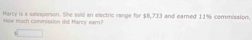 Marcy is a salesperson. She sold an electric range for $8,733 and earned 11% commission. 
How much commission did Marcy earn?