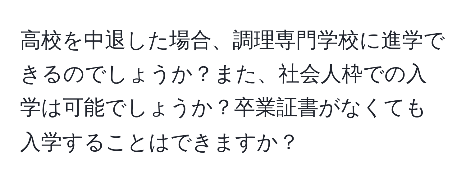 高校を中退した場合、調理専門学校に進学できるのでしょうか？また、社会人枠での入学は可能でしょうか？卒業証書がなくても入学することはできますか？