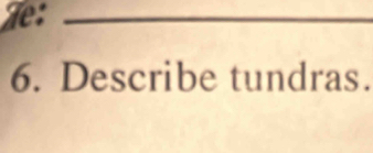 He:_ 
6. Describe tundras.