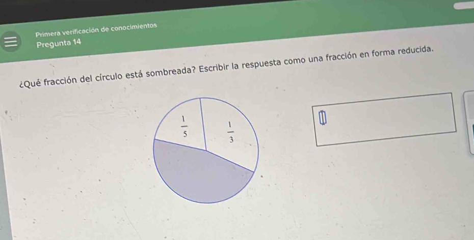 Primera verificación de conocimientos
Pregunta 14
¿Qué fracción del círculo está sombreada? Escribir la respuesta como una fracción en forma reducida.