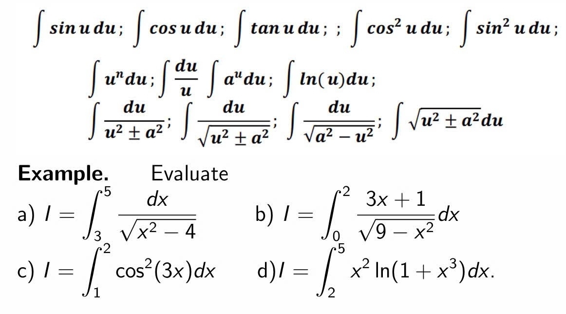 ∈t sin udu; ∈t cos udu; ∈t tan udu;; ∈t cos^2udu; ∈t sin^2udu;
∈t u^ndu; ∈t  du/u ∈t a^udu; ∈t ln (u)du;
∈t  du/u^2± a^2 ; ∈t  du/sqrt(u^2± a^2) ; ∈t  du/sqrt(a^2-u^2) ; ∈t sqrt(u^2± a^2)du
Example. Evaluate 
a) I=∈t _3^(5frac dx)sqrt(x^2-4) I=∈t _0^(2frac 3x+1)sqrt(9-x^2)dx
b) 
c) I=∈t _1^(2cos ^2)(3x)dx d) I=∈t _2^(5x^2)ln (1+x^3)dx.