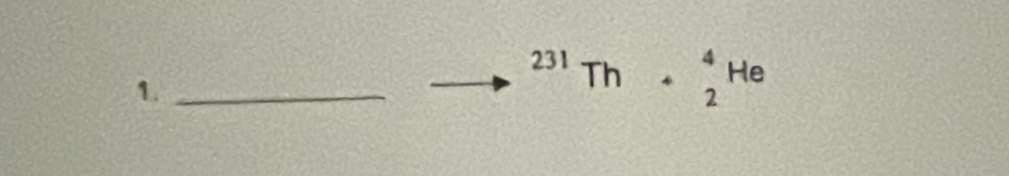 1._ 
231Th _4^((circ) beginarray)r 4 2endarray He