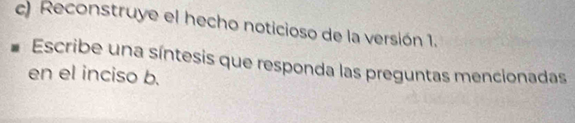 Reconstruye el hecho noticioso de la versión 1. 
Escribe una síntesis que responda las preguntas mencionadas 
en el inciso b.