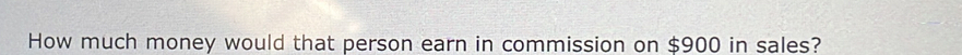 How much money would that person earn in commission on $900 in sales?