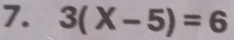 3(X-5)=6