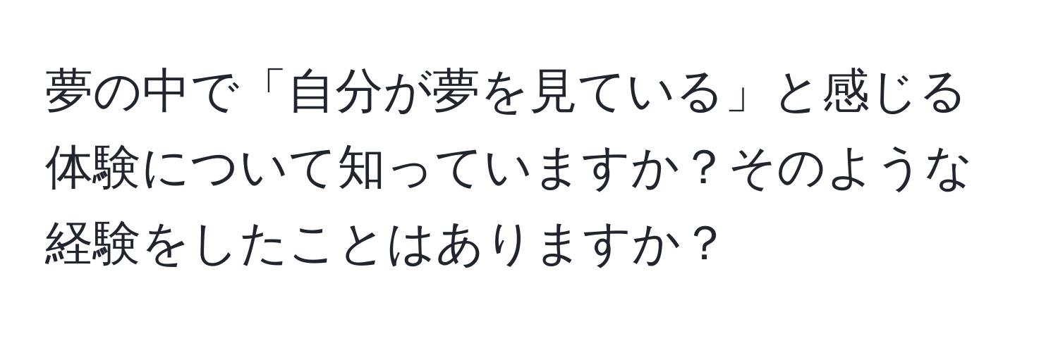 夢の中で「自分が夢を見ている」と感じる体験について知っていますか？そのような経験をしたことはありますか？