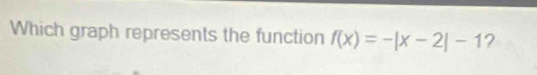 Which graph represents the function f(x)=-|x-2|-1 ?