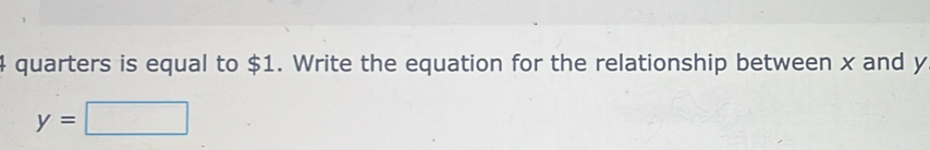 quarters is equal to $1. Write the equation for the relationship between x and y
y=□