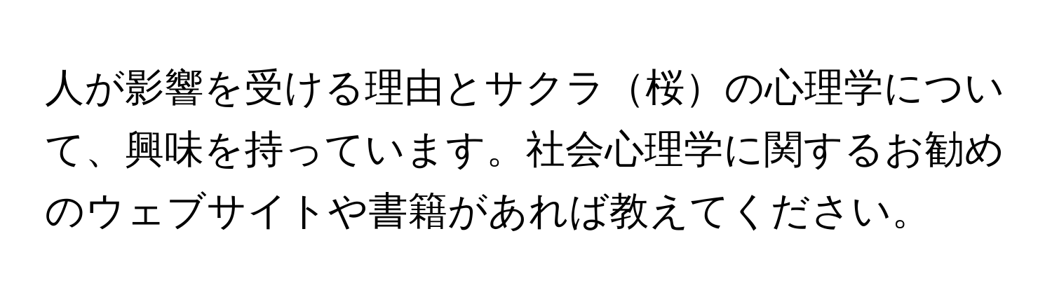 人が影響を受ける理由とサクラ桜の心理学について、興味を持っています。社会心理学に関するお勧めのウェブサイトや書籍があれば教えてください。