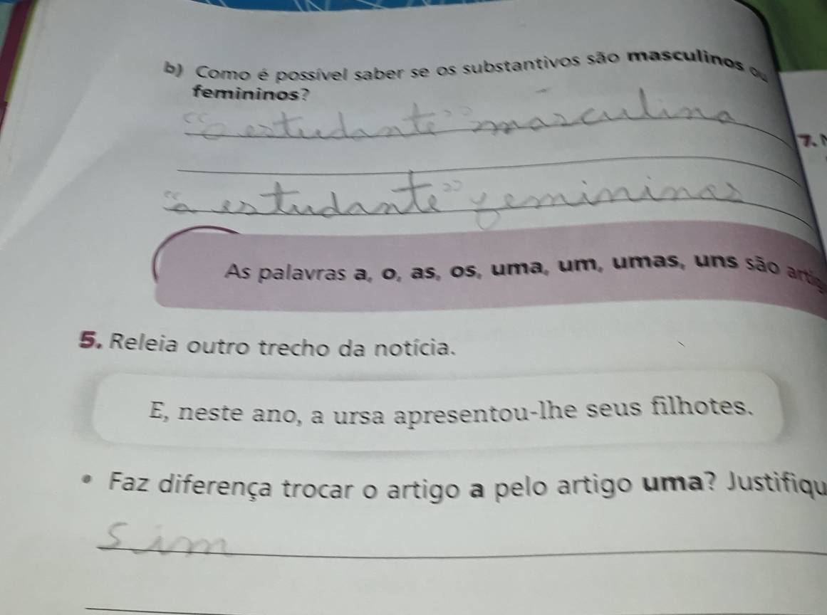 Como é possível saber se os substantivos são masculinos o 
femininos? 
_ 
_ 

_ 
As palavras a, o, as, os, uma, um, umas, uns são artio 
5. Releia outro trecho da notícia. 
E, neste ano, a ursa apresentou-lhe seus filhotes. 
Faz diferença trocar o artigo a pelo artigo uma? Justifiqu 
_ 
_