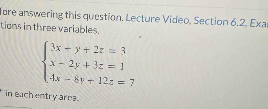 fore answering this question. Lecture Video, Section 6.2, Exa 
tions in three variables.
beginarrayl 3x+y+2z=3 x-2y+3z=1 4x-8y+12z=7endarray.
'' in each entry area.