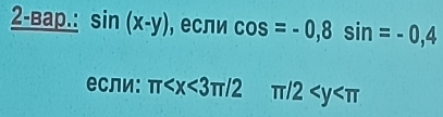 2-вар.: sin (x-y) ,если cos =-0, 8sin =-0,4
если: π π /2