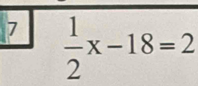 7  1/2 x-18=2