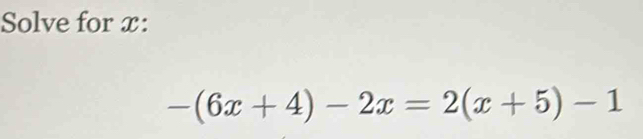 Solve for x :
-(6x+4)-2x=2(x+5)-1