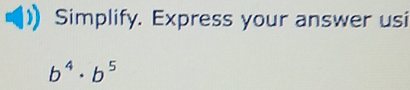 Simplify. Express your answer usi
b^4· b^5