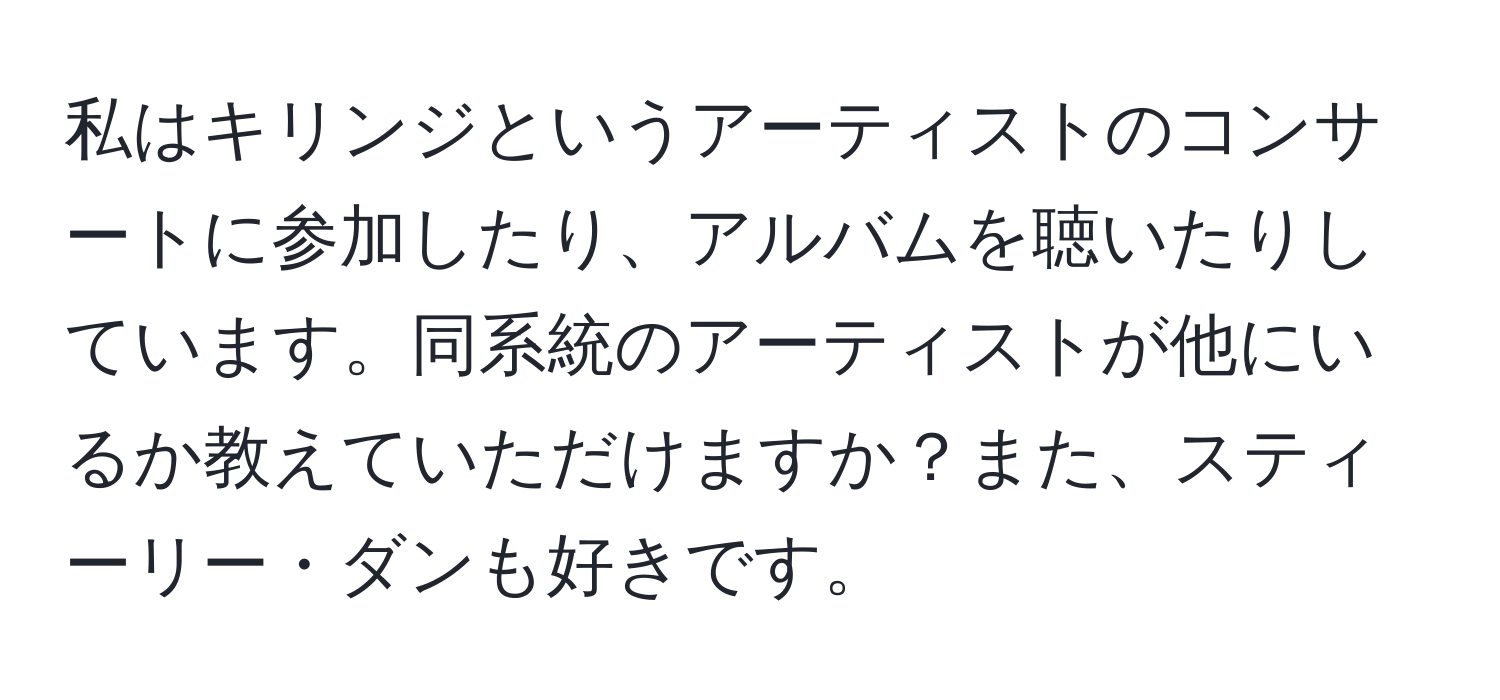 私はキリンジというアーティストのコンサートに参加したり、アルバムを聴いたりしています。同系統のアーティストが他にいるか教えていただけますか？また、スティーリー・ダンも好きです。