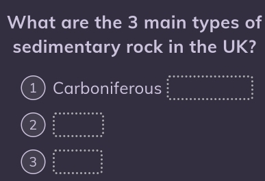 What are the 3 main types of
sedimentary rock in the UK?
1Carboniferous frac 1/2,4) frac 1/2,4)
2
3