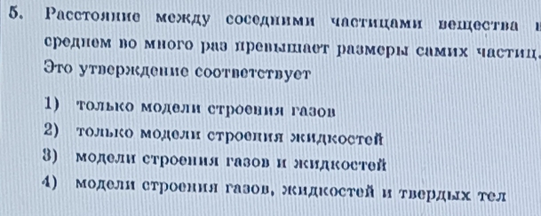 Расстолние между соседними частицами вещества и
среднем во много раз превышает размеры самих частиц。
Это утверждение соотвеτствует
1) тольΚо моделн строения газов
2) только Μодели строеπия жидΚостей
3) модели строения газов и жидкостей
4) модели строения газов, жидΚостей и твердΕх тел