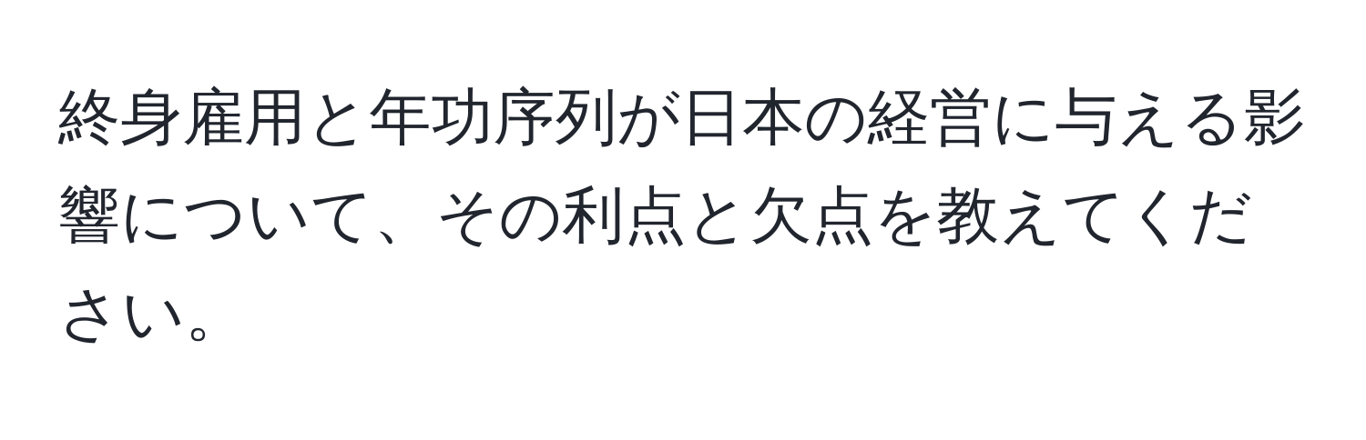 終身雇用と年功序列が日本の経営に与える影響について、その利点と欠点を教えてください。