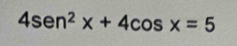 4sen^2x+4cos x=5