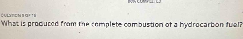 80% COMPLETED 
QUESTION 9 OF 10 
What is produced from the complete combustion of a hydrocarbon fuel?